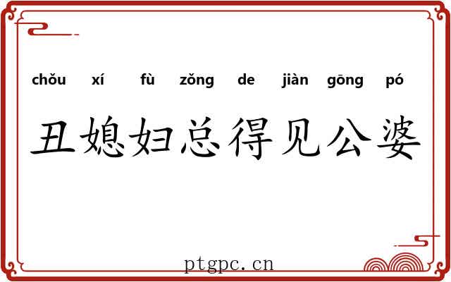 丑媳妇总得见公婆